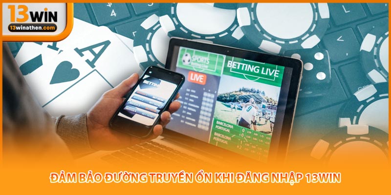 Đảm bảo đường truyền ổn khi đăng nhập 13win