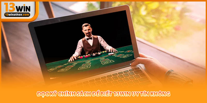 Đọc kỹ chính sách để biết 13win uy tín không