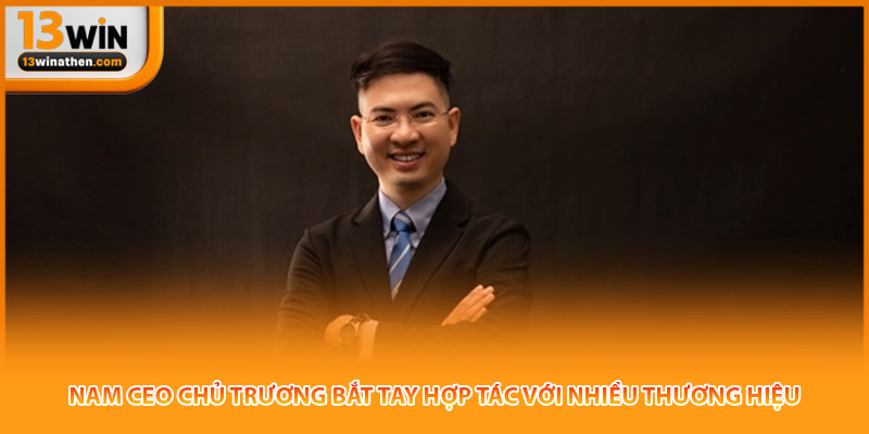 Nam CEO chủ trương bắt tay hợp tác với nhiều thương hiệu