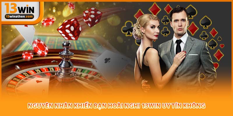 Nguyên nhân khiến bạn hoài nghi 13win uy tín không