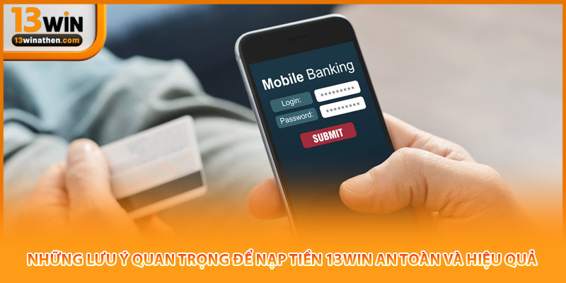 Những lưu ý quan trọng để nạp tiền 13win an toàn và hiệu quả