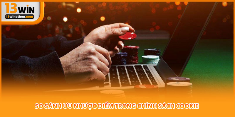 So sánh ưu nhược điểm trong chính sách cookie