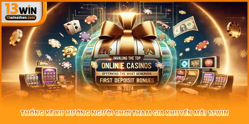 Thống kê xu hướng người chơi tham gia khuyến mãi 13win