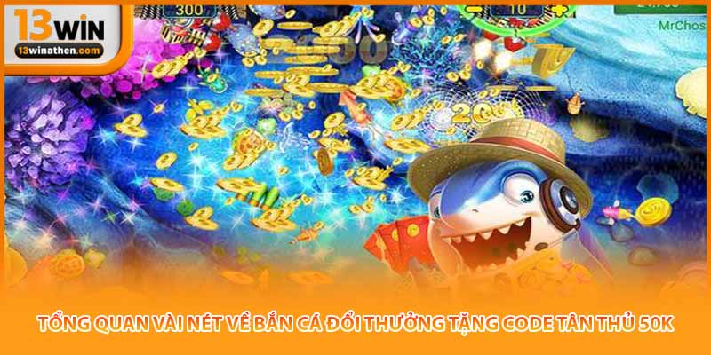 Tổng quan vài nét về bắn cá đổi thưởng tặng code tân thủ 50k