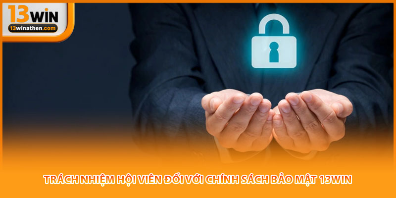 Trách nhiệm hội viên đối với chính sách bảo mật 13win