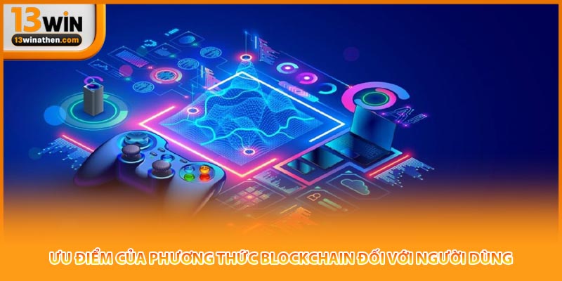 Ưu điểm của phương thức blockchain đối với người dùng